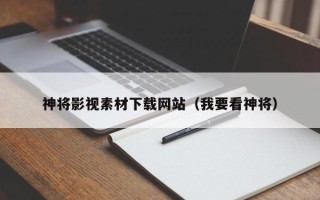 呼伦贝尔神将影视素材下载网站（我要看神将）