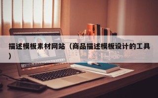 呼伦贝尔描述模板素材网站（商品描述模板设计的工具）
