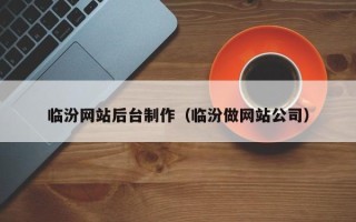 呼伦贝尔临汾网站后台制作（临汾做网站公司）
