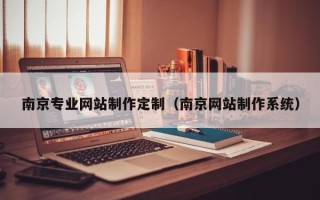呼伦贝尔南京专业网站制作定制（南京网站制作系统）