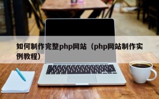 呼伦贝尔如何制作完整php网站（php网站制作实例教程）
