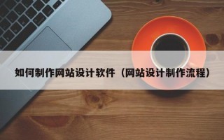 呼伦贝尔如何制作网站设计软件（网站设计制作流程）