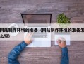 呼伦贝尔网站制作环境的准备（网站制作环境的准备怎么写）