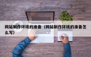 呼伦贝尔网站制作环境的准备（网站制作环境的准备怎么写）