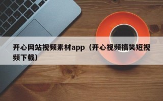 呼伦贝尔开心网站视频素材app（开心视频搞笑短视频下载）
