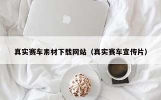 呼伦贝尔真实赛车素材下载网站（真实赛车宣传片）