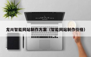 呼伦贝尔龙川智能网站制作方案（智能网站制作价格）