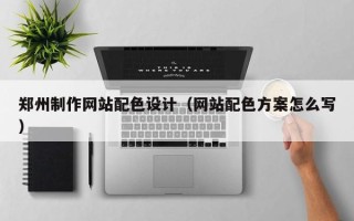呼伦贝尔郑州制作网站配色设计（网站配色方案怎么写）