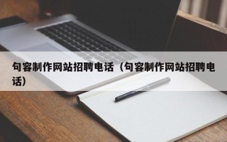 呼伦贝尔句容制作网站招聘电话（句容制作网站招聘电话）