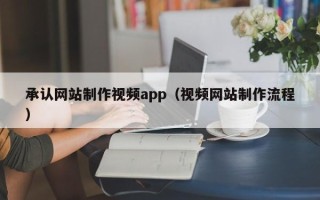 呼伦贝尔承认网站制作视频app（视频网站制作流程）