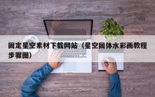 呼伦贝尔固定星空素材下载网站（星空固体水彩画教程步骤图）
